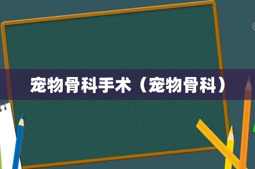 宠物骨科手术（宠物骨科）