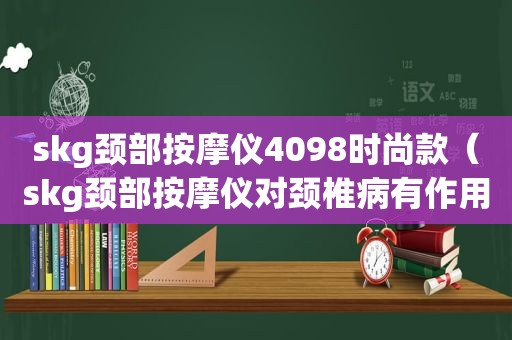 skg颈部 *** 仪4098时尚款（skg颈部 *** 仪对颈椎病有作用吗）