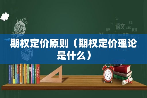 期权定价原则（期权定价理论是什么）