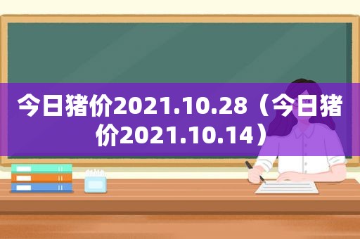 今日猪价2021.10.28（今日猪价2021.10.14）