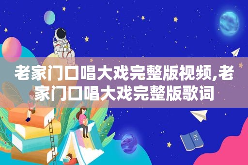 老家门口唱大戏完整版视频,老家门口唱大戏完整版歌词