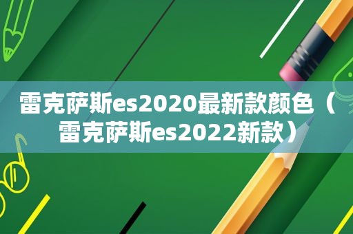 雷克萨斯es2020最新款颜色（雷克萨斯es2022新款）