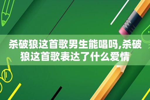 杀破狼这首歌男生能唱吗,杀破狼这首歌表达了什么爱情