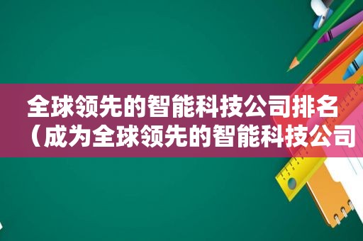 全球领先的智能科技公司排名（成为全球领先的智能科技公司）