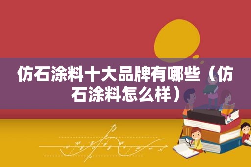 仿石涂料十大品牌有哪些（仿石涂料怎么样）