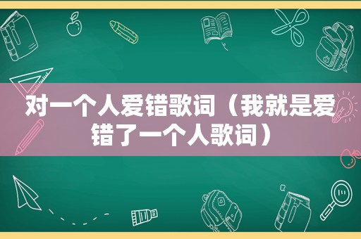 对一个人爱错歌词（我就是爱错了一个人歌词）