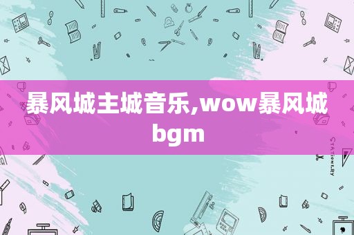 暴风城主城音乐,wow暴风城bgm