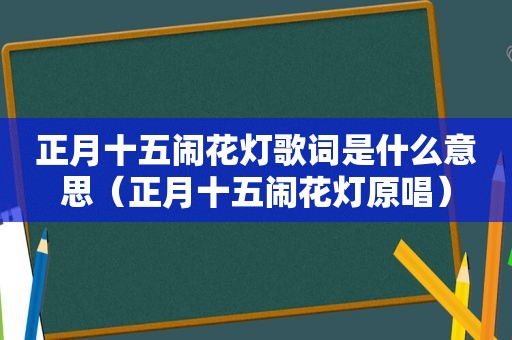 正月十五闹花灯歌词是什么意思（正月十五闹花灯原唱）