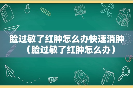 脸过敏了红肿怎么办快速消肿（脸过敏了红肿怎么办）