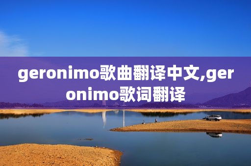 geronimo歌曲翻译中文,geronimo歌词翻译