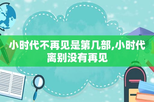 小时代不再见是第几部,小时代离别没有再见