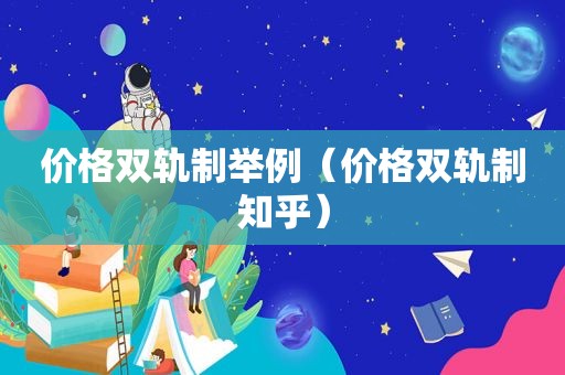 价格双轨制举例（价格双轨制知乎）