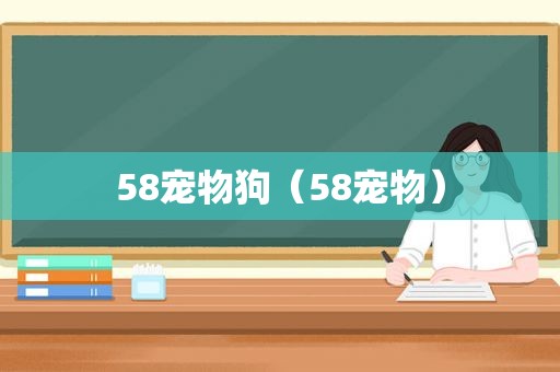 58宠物狗（58宠物）