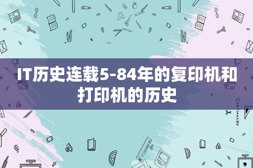 IT历史连载5-84年的复印机和打印机的历史