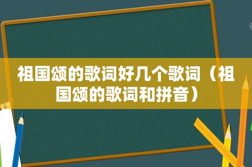 祖国颂的歌词好几个歌词（祖国颂的歌词和拼音）