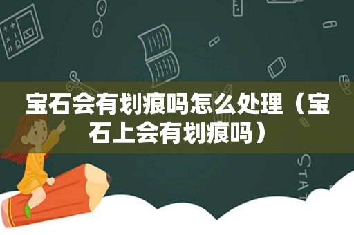 宝石会有划痕吗怎么处理（宝石上会有划痕吗）