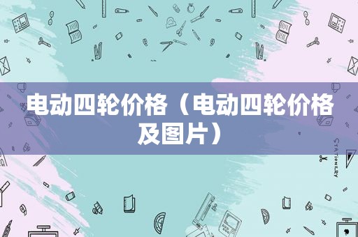 电动四轮价格（电动四轮价格及图片）