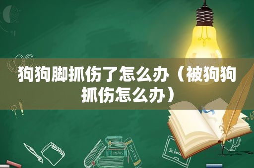 狗狗脚抓伤了怎么办（被狗狗抓伤怎么办）