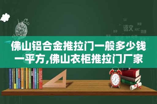 佛山铝合金推拉门一般多少钱一平方,佛山衣柜推拉门厂家