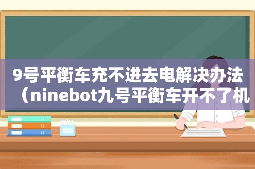 9号平衡车充不进去电解决办法（ninebot九号平衡车开不了机）