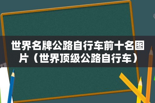 世界名牌公路自行车前十名图片（世界顶级公路自行车）