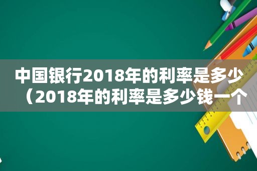 中国银行2018年的利率是多少（2018年的利率是多少钱一个月）