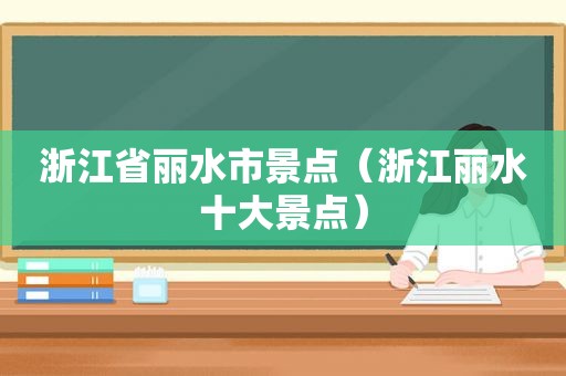 浙江省丽水市景点（浙江丽水十大景点）