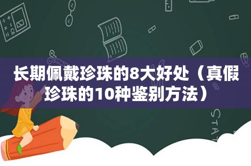 长期佩戴珍珠的8大好处（真假珍珠的10种鉴别方法）