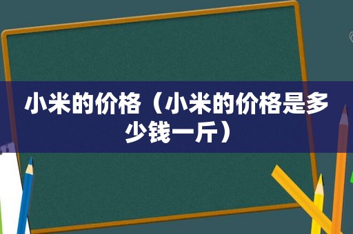 小米的价格（小米的价格是多少钱一斤）