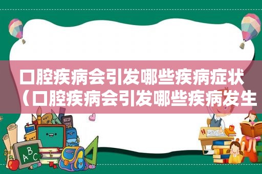 口腔疾病会引发哪些疾病症状（口腔疾病会引发哪些疾病发生）