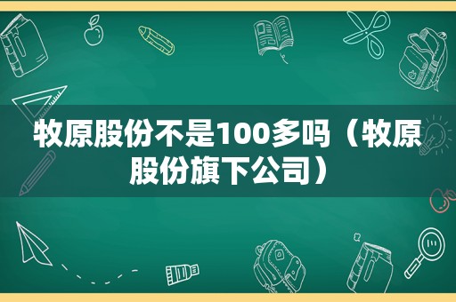 牧原股份不是100多吗（牧原股份旗下公司）