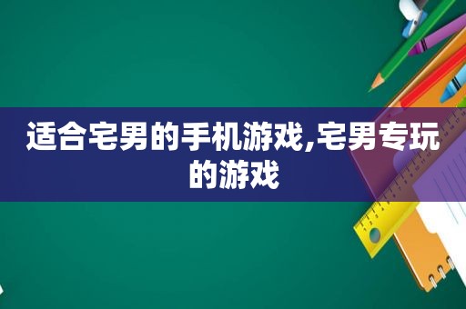 适合宅男的手机游戏,宅男专玩的游戏