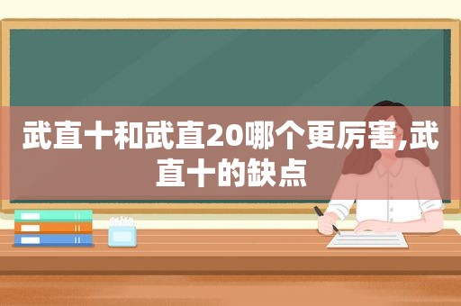 武直十和武直20哪个更厉害,武直十的缺点