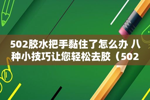 502胶水把手黏住了怎么办 八种小技巧让您轻松去胶（502胶水把手黏住了怎么办）