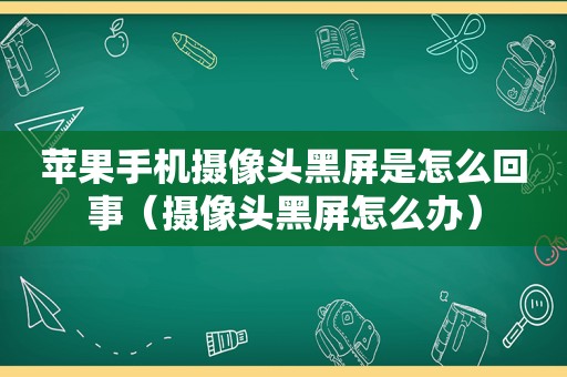 苹果手机摄像头黑屏是怎么回事（摄像头黑屏怎么办）