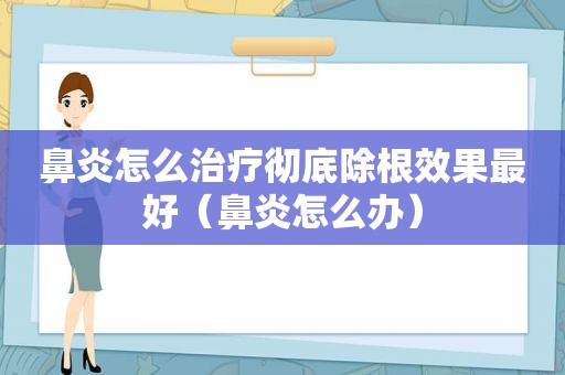 鼻炎怎么治疗彻底除根效果最好（鼻炎怎么办）