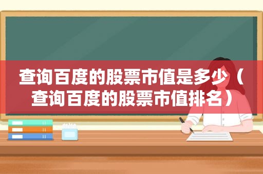 查询百度的股票市值是多少（查询百度的股票市值排名）