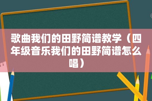 歌曲我们的田野简谱教学（四年级音乐我们的田野简谱怎么唱）