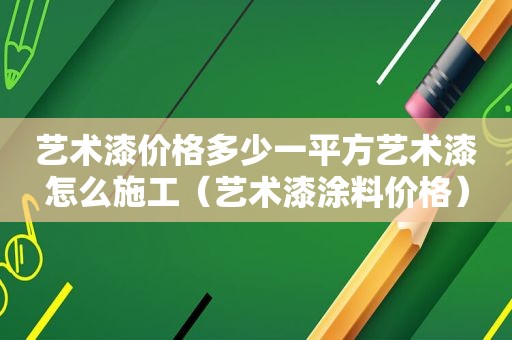 艺术漆价格多少一平方艺术漆怎么施工（艺术漆涂料价格）