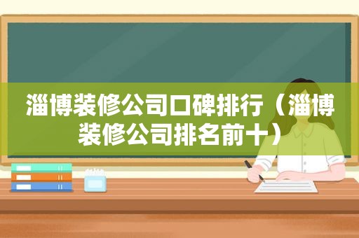 淄博装修公司口碑排行（淄博装修公司排名前十）