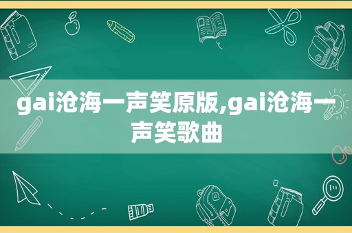 gai沧海一声笑原版,gai沧海一声笑歌曲