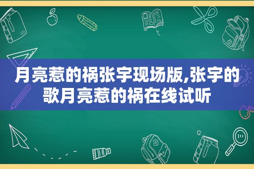 月亮惹的祸张宇现场版,张宇的歌月亮惹的祸在线试听