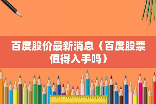 百度股价最新消息（百度股票值得入手吗）