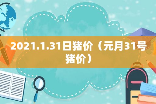 2021.1.31日猪价（元月31号猪价）