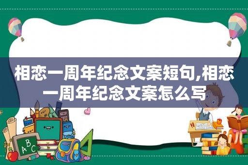 相恋一周年纪念文案短句,相恋一周年纪念文案怎么写