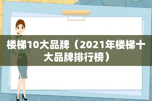 楼梯10大品牌（2021年楼梯十大品牌排行榜）