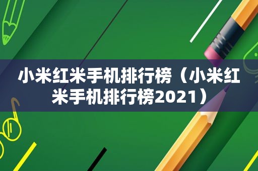 小米红米手机排行榜（小米红米手机排行榜2021）