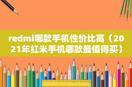 redmi哪款手机性价比高（2021年红米手机哪款最值得买）