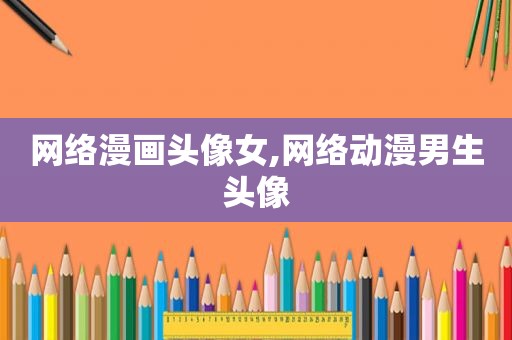 网络漫画头像女,网络动漫男生头像