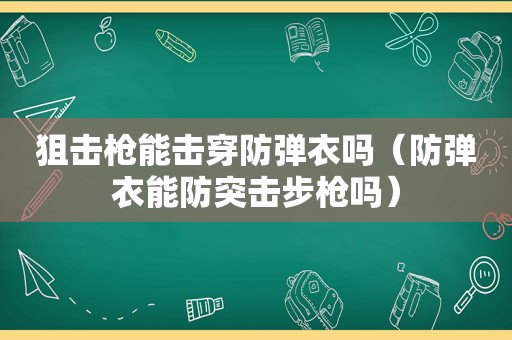 狙击枪能击穿防弹衣吗（防弹衣能防突击步枪吗）